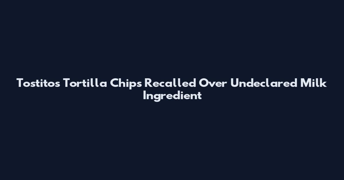 Tostitos Tortilla Chips Recalled Over Undeclared Milk Ingredient