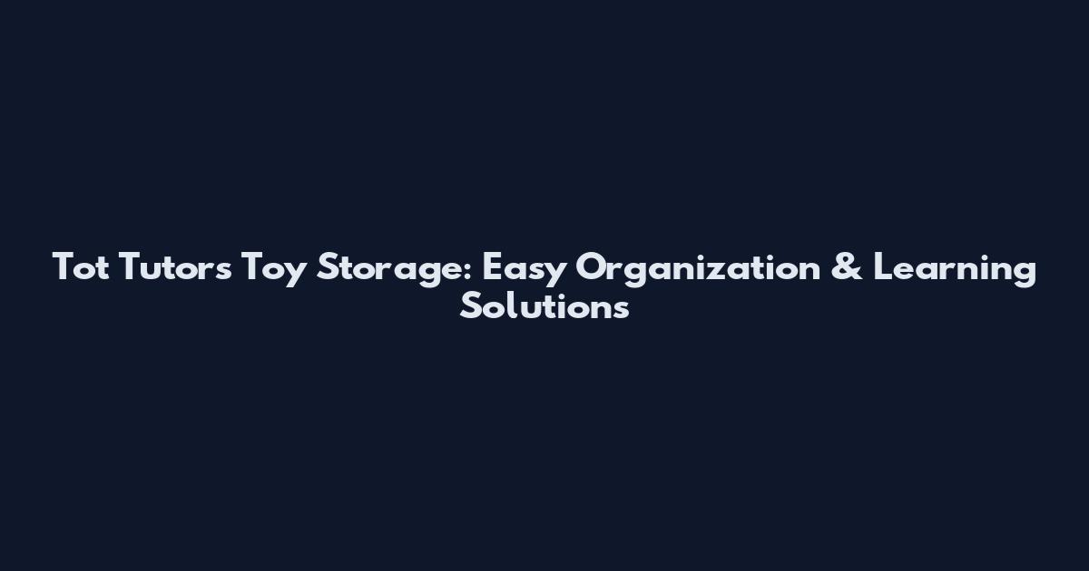 Tot Tutors Toy Storage: Easy Organization & Learning Solutions