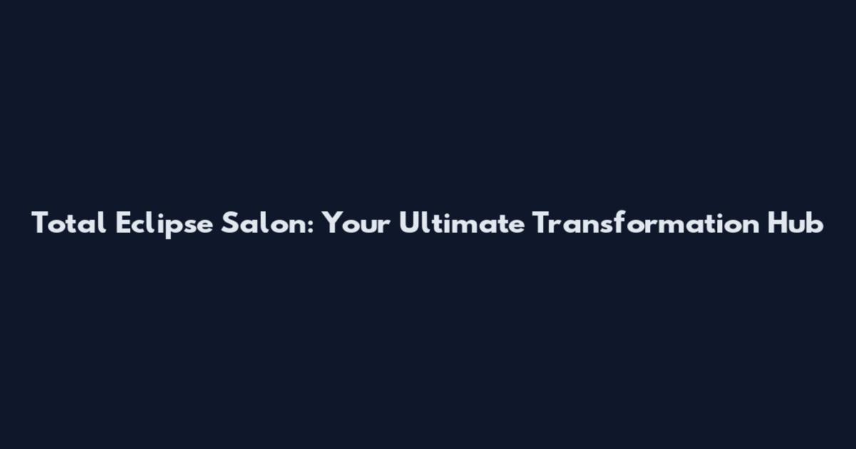 Total Eclipse Salon: Your Ultimate Transformation Hub
