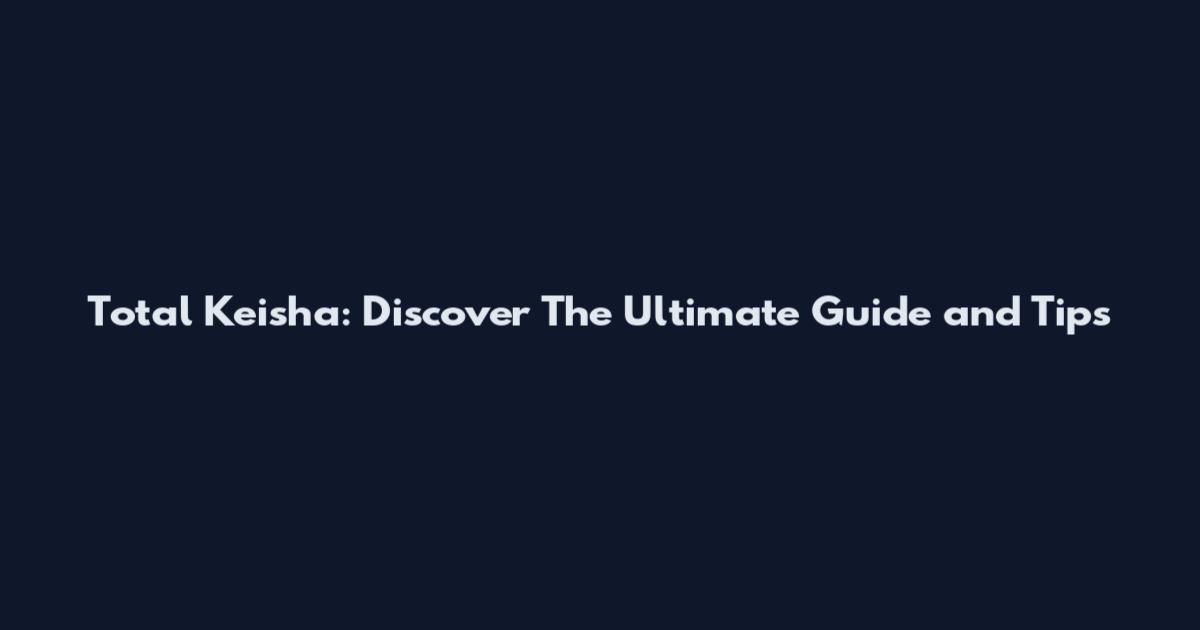 Total Keisha: Discover The Ultimate Guide and Tips