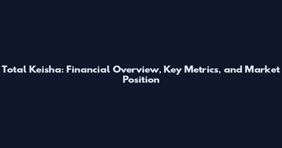 Total Keisha: Financial Overview, Key Metrics, and Market Position