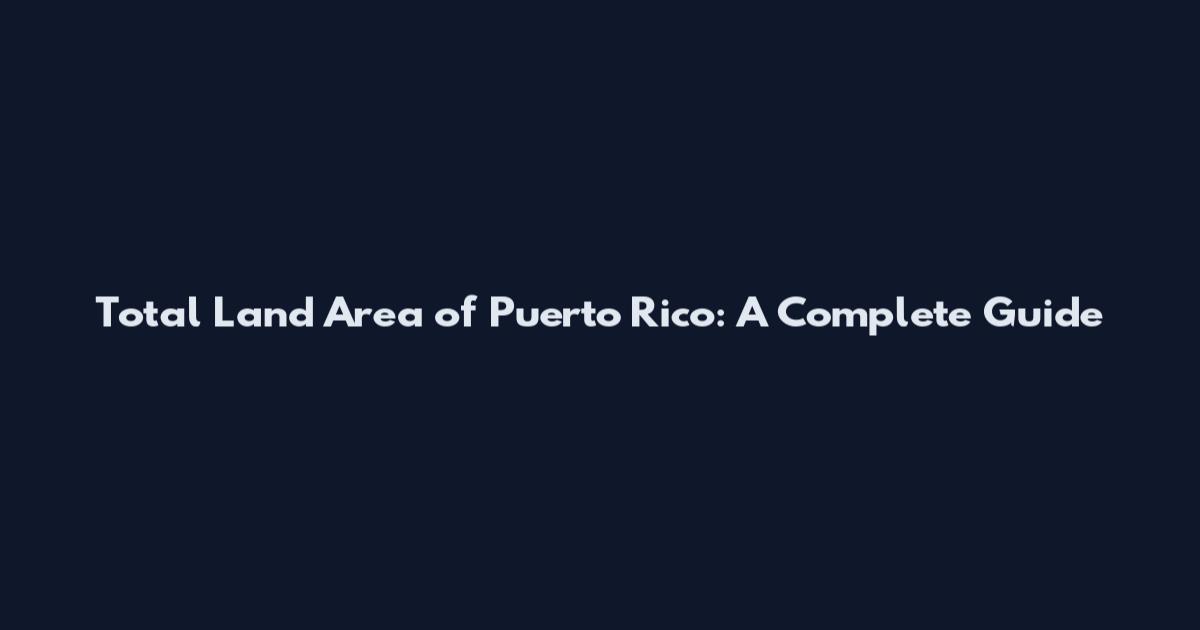 Total Land Area of Puerto Rico: A Complete Guide