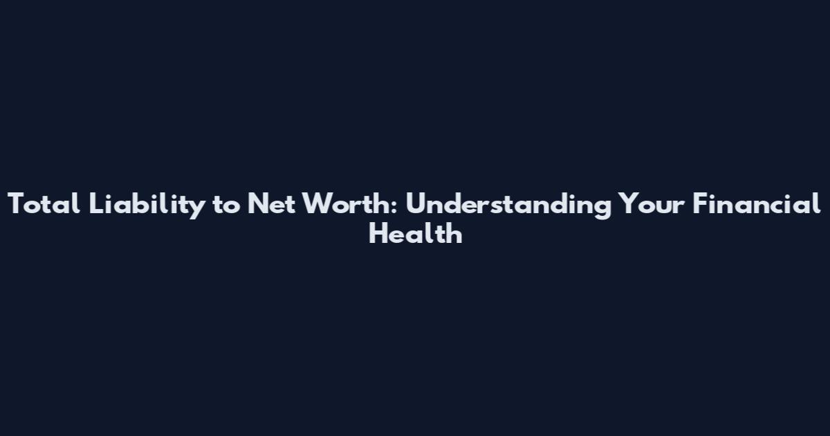 Total Liability to Net Worth: Understanding Your Financial Health