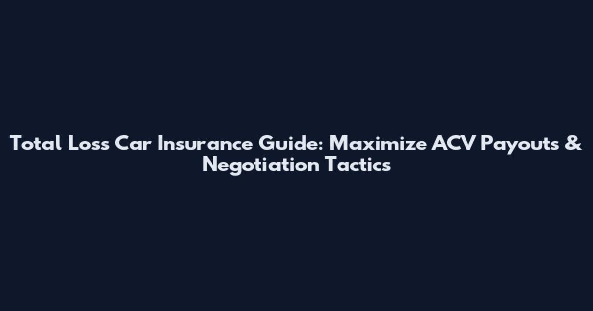 Total Loss Car Insurance Guide: Maximize ACV Payouts & Negotiation Tactics