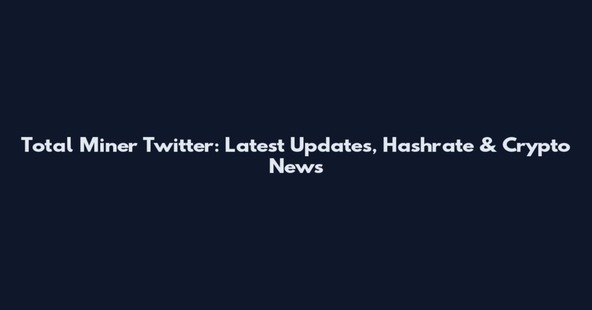 Total Miner Twitter: Latest Updates, Hashrate & Crypto News