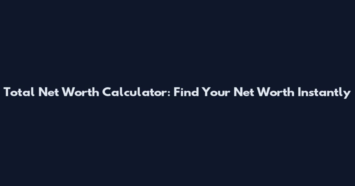 Total Net Worth Calculator: Find Your Net Worth Instantly