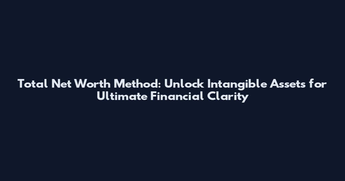 Total Net Worth Method: Unlock Intangible Assets for Ultimate Financial Clarity