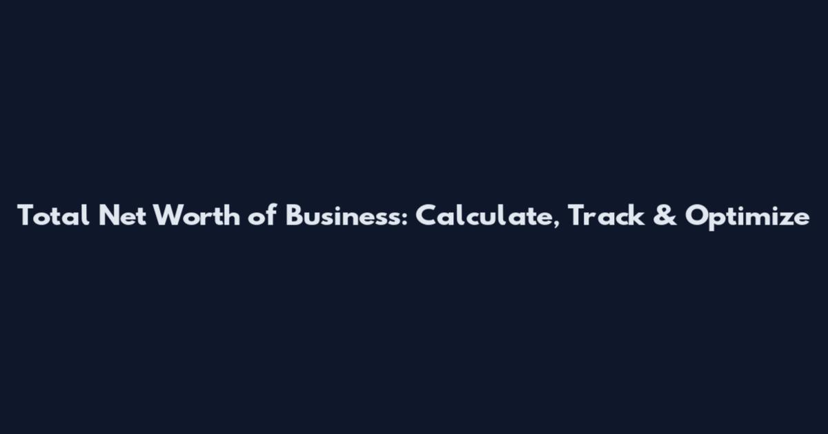 Total Net Worth of Business: Calculate, Track & Optimize