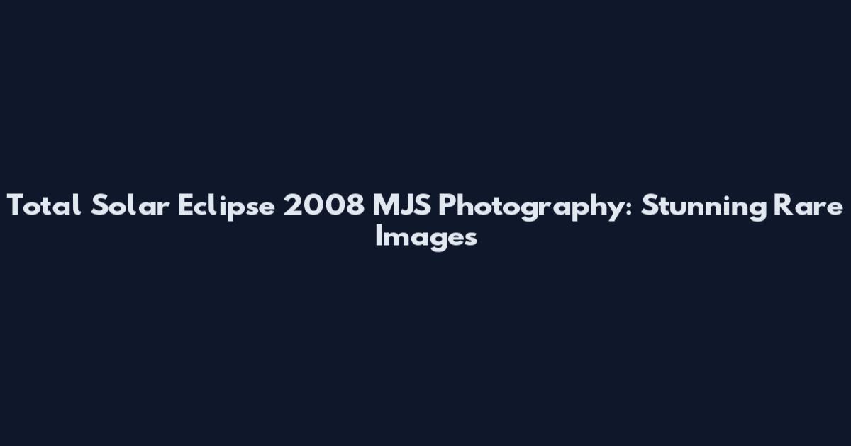 Total Solar Eclipse 2008 MJS Photography: Stunning Rare Images