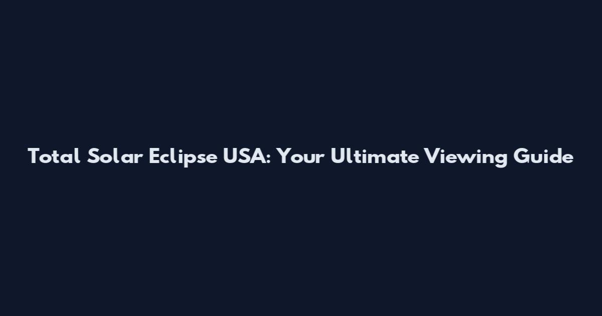Total Solar Eclipse USA: Your Ultimate Viewing Guide