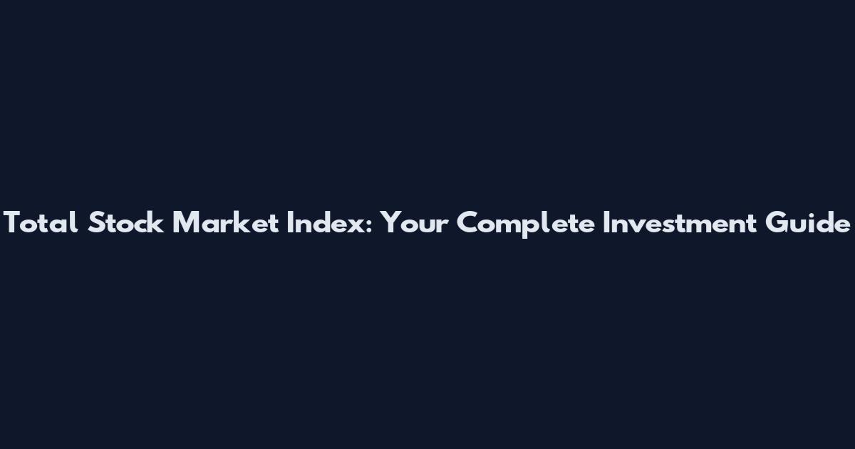 Total Stock Market Index: Your Complete Investment Guide