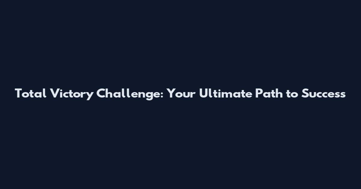 Total Victory Challenge: Your Ultimate Path to Success