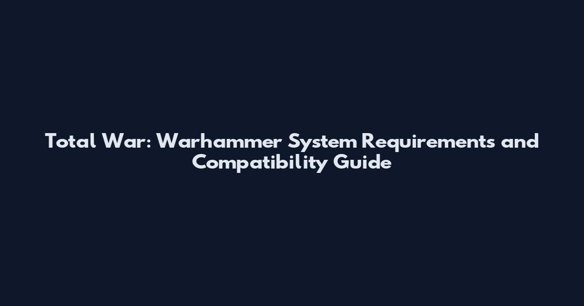 Total War: Warhammer System Requirements and Compatibility Guide