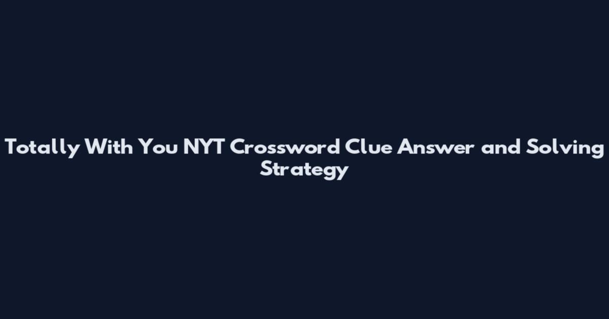 Totally With You NYT Crossword Clue Answer and Solving Strategy