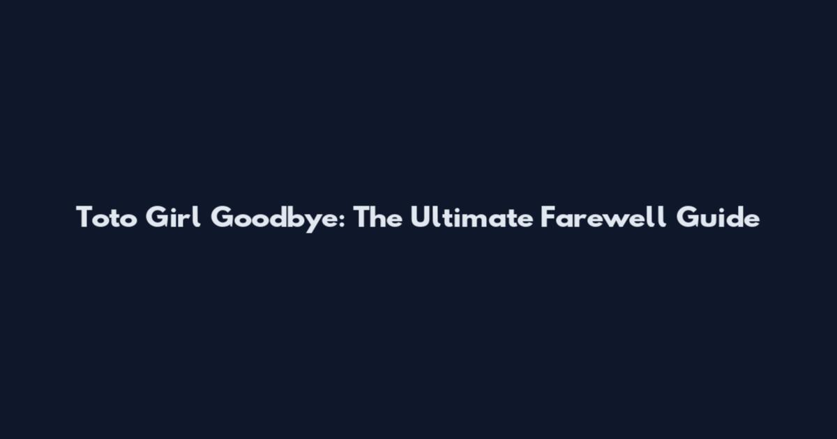 Toto Girl Goodbye: The Ultimate Farewell Guide