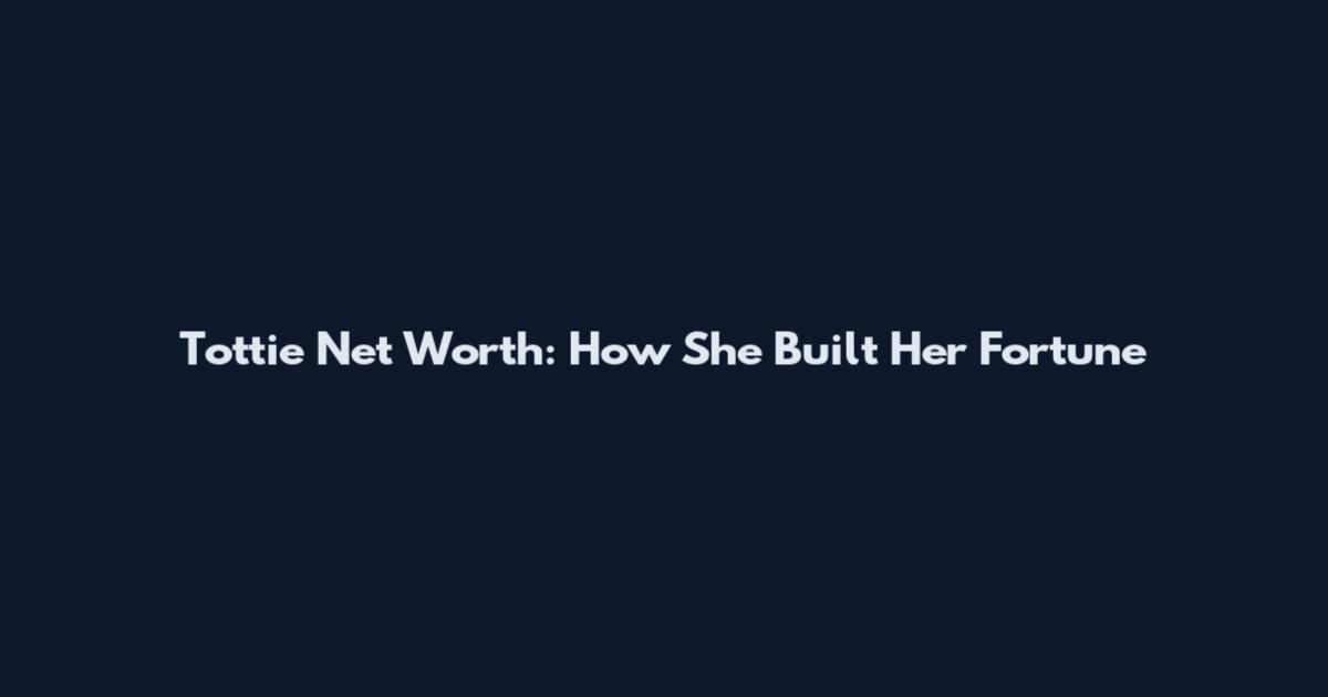 Tottie Net Worth: How She Built Her Fortune