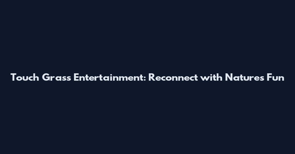 Touch Grass Entertainment: Reconnect with Nature's Fun
