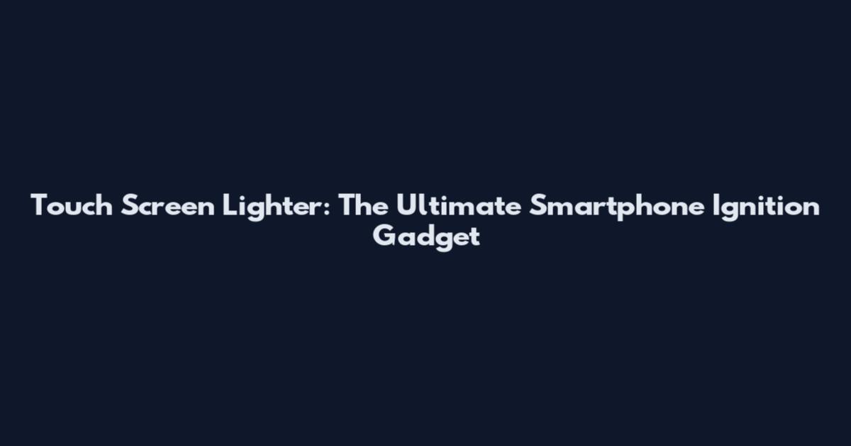 Touch Screen Lighter: The Ultimate Smartphone Ignition Gadget