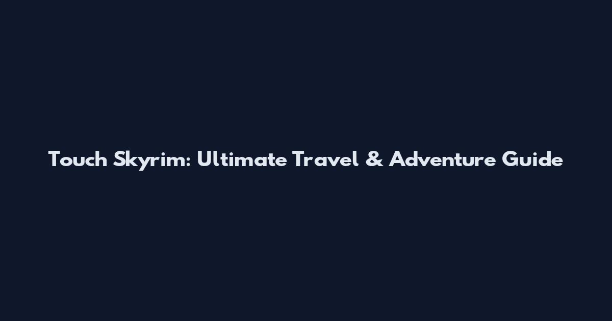 Touch Skyrim: Ultimate Travel & Adventure Guide