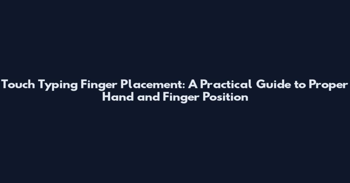 Touch Typing Finger Placement: A Practical Guide to Proper Hand and Finger Position