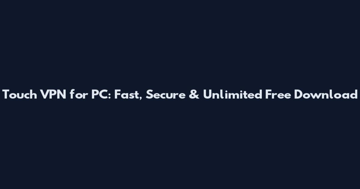 Touch VPN for PC: Fast, Secure & Unlimited Free Download