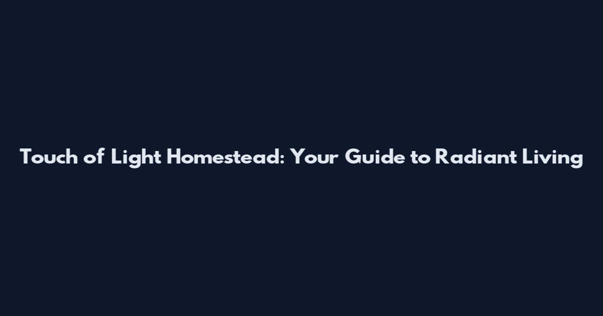 Touch of Light Homestead: Your Guide to Radiant Living