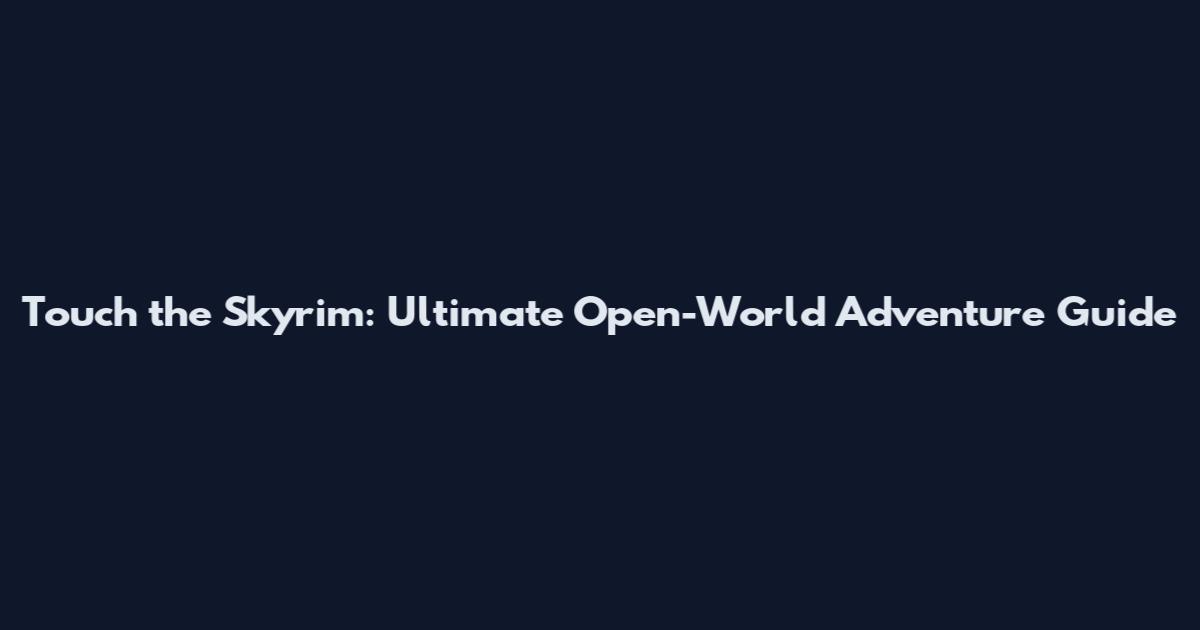 Touch the Skyrim: Ultimate Open-World Adventure Guide