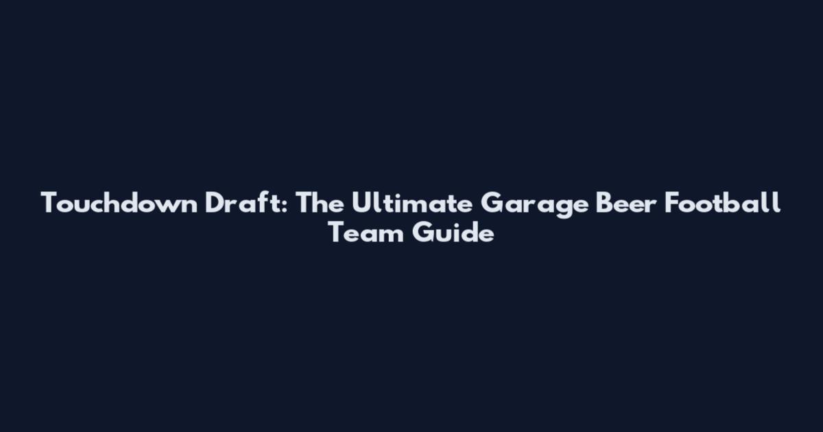 Touchdown Draft: The Ultimate Garage Beer Football Team Guide
