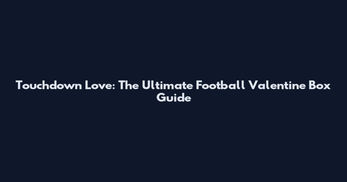 Touchdown Love: The Ultimate Football Valentine Box Guide