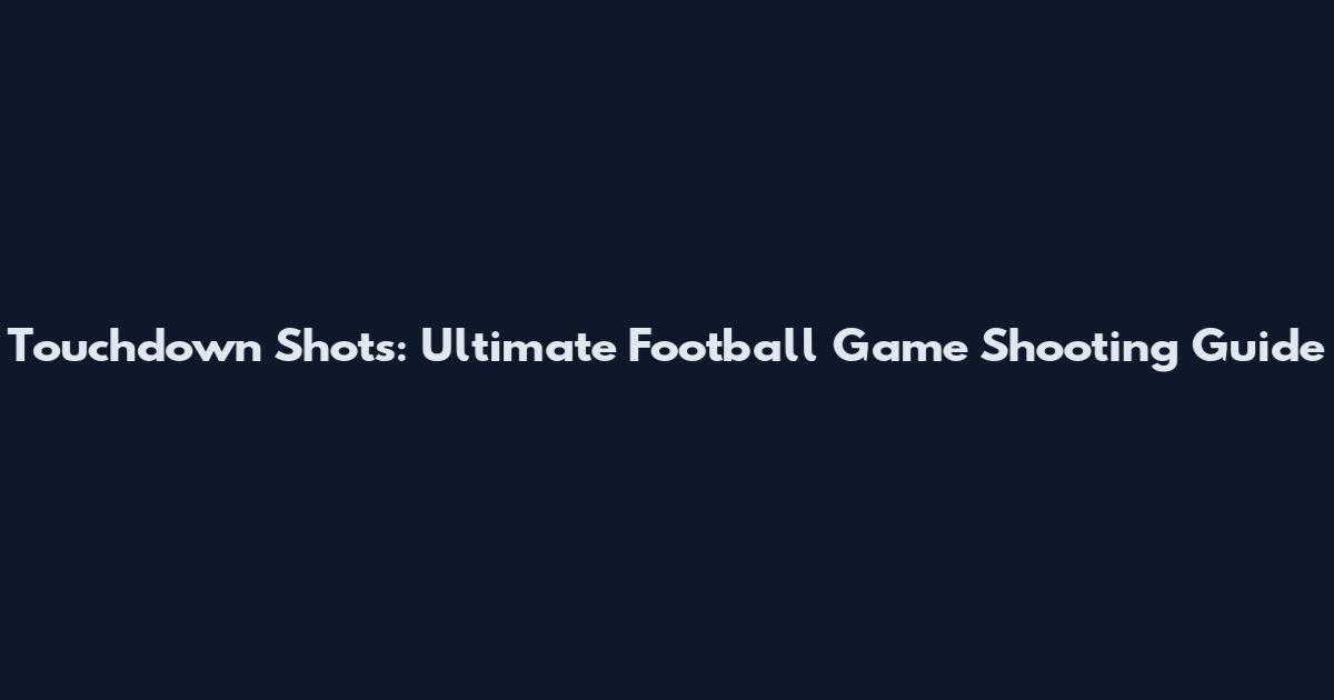 Touchdown Shots: Ultimate Football Game Shooting Guide