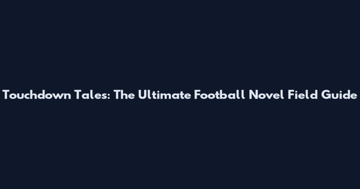 Touchdown Tales: The Ultimate Football Novel Field Guide