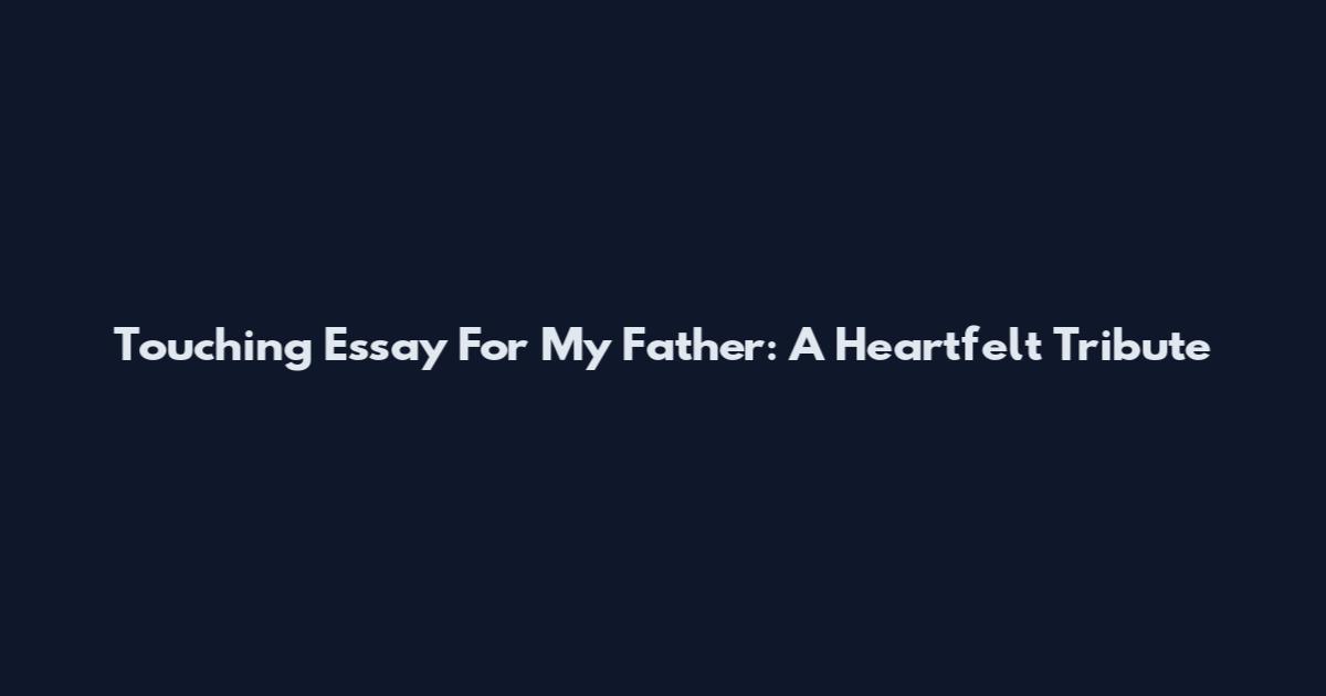 Touching Essay For My Father: A Heartfelt Tribute