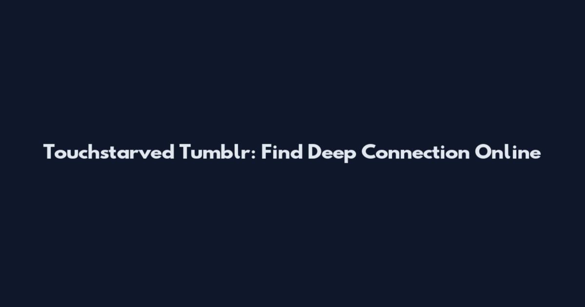 Touchstarved Tumblr: Find Deep Connection Online