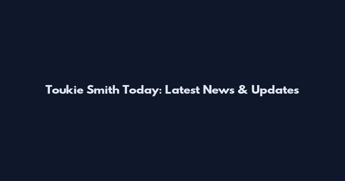 Toukie Smith Today: Latest News & Updates