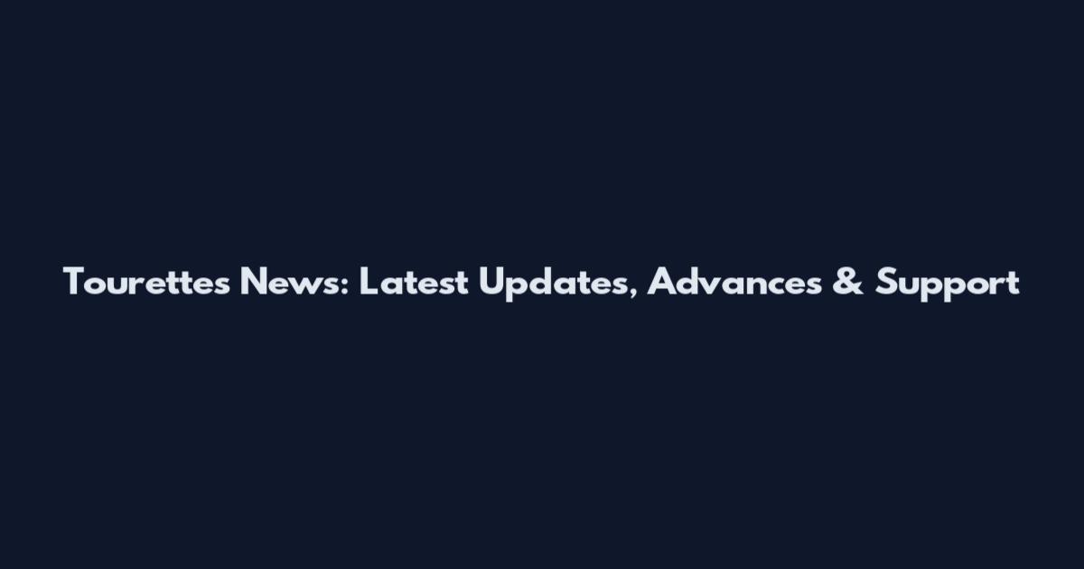 Tourettes News: Latest Updates, Advances & Support