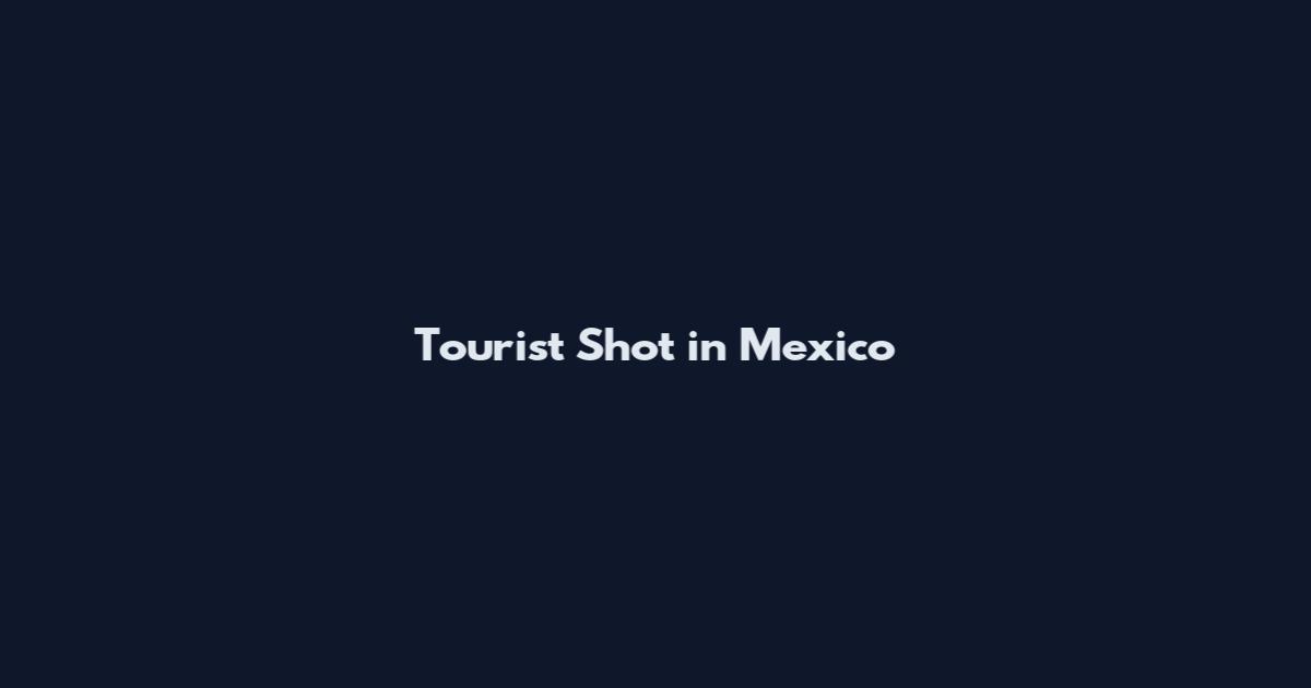 Tourist Shot in Mexico