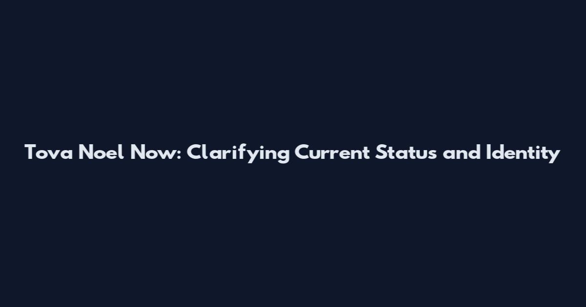 Tova Noel Now: Clarifying Current Status and Identity