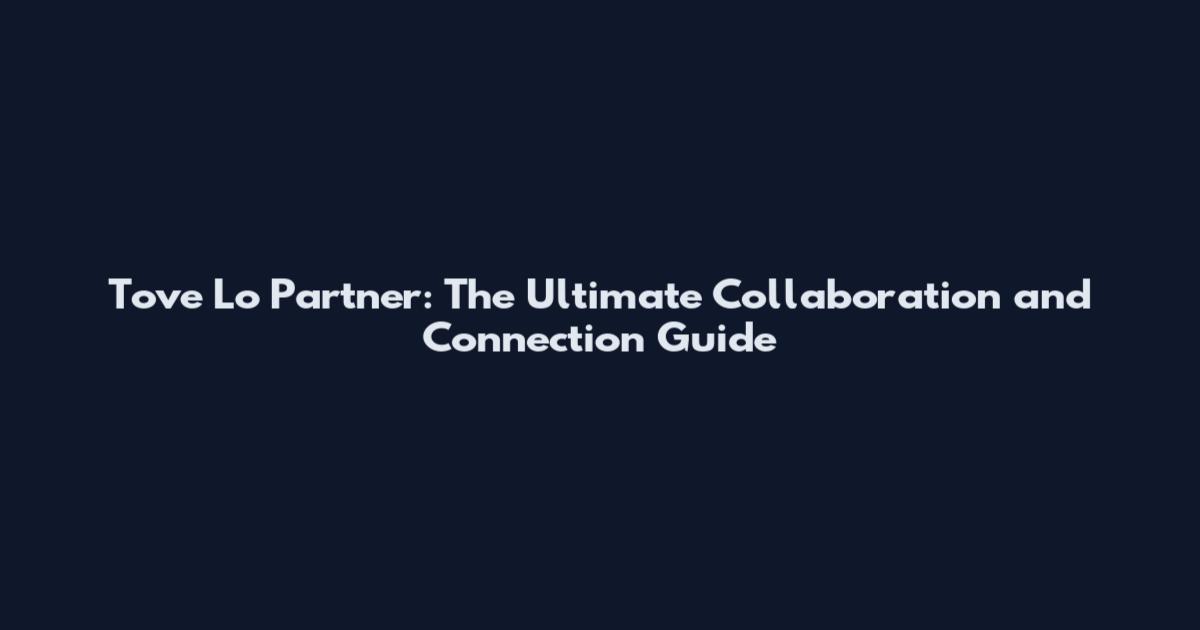 Tove Lo Partner: The Ultimate Collaboration and Connection Guide