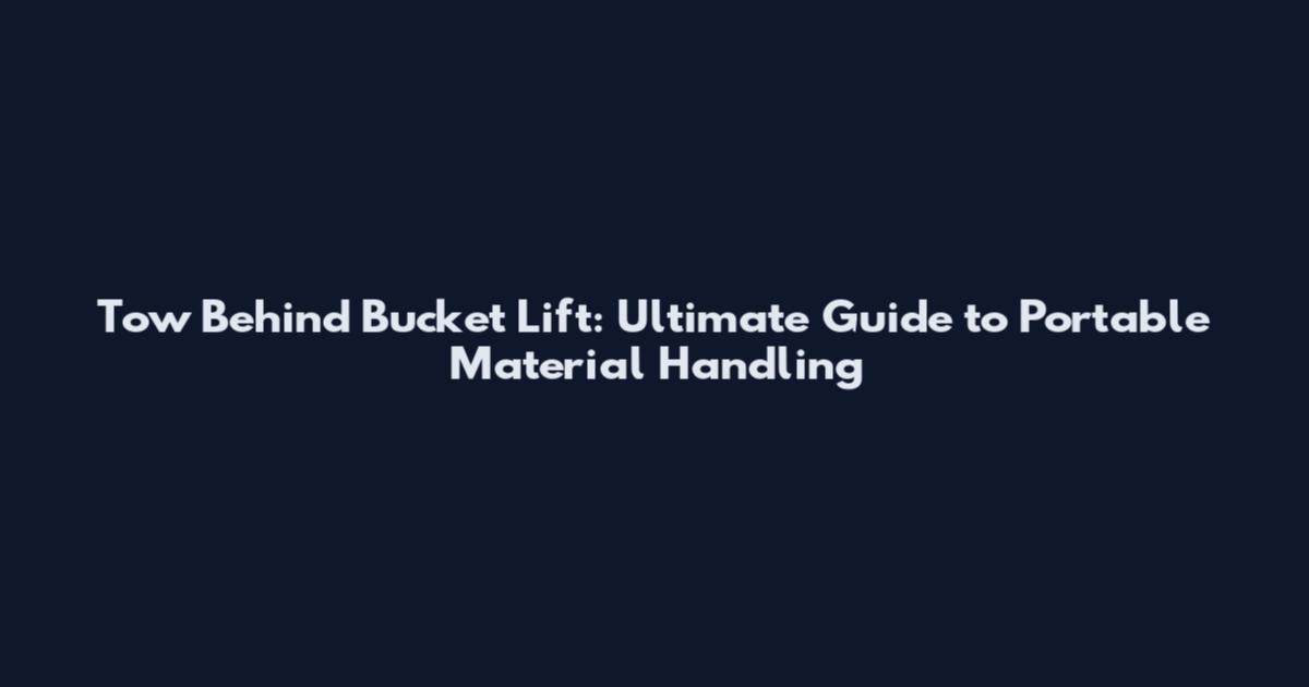 Tow Behind Bucket Lift: Ultimate Guide to Portable Material Handling