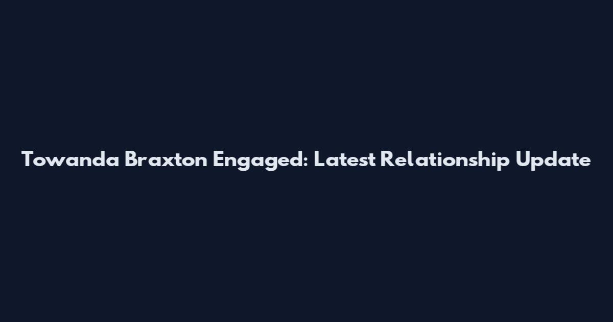 Towanda Braxton Engaged: Latest Relationship Update