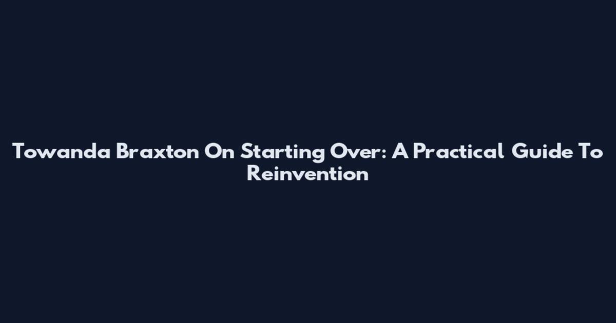 Towanda Braxton On Starting Over: A Practical Guide To Reinvention