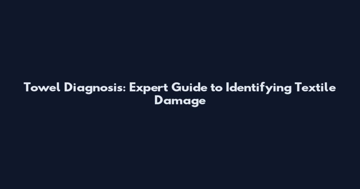 Towel Diagnosis: Expert Guide to Identifying Textile Damage