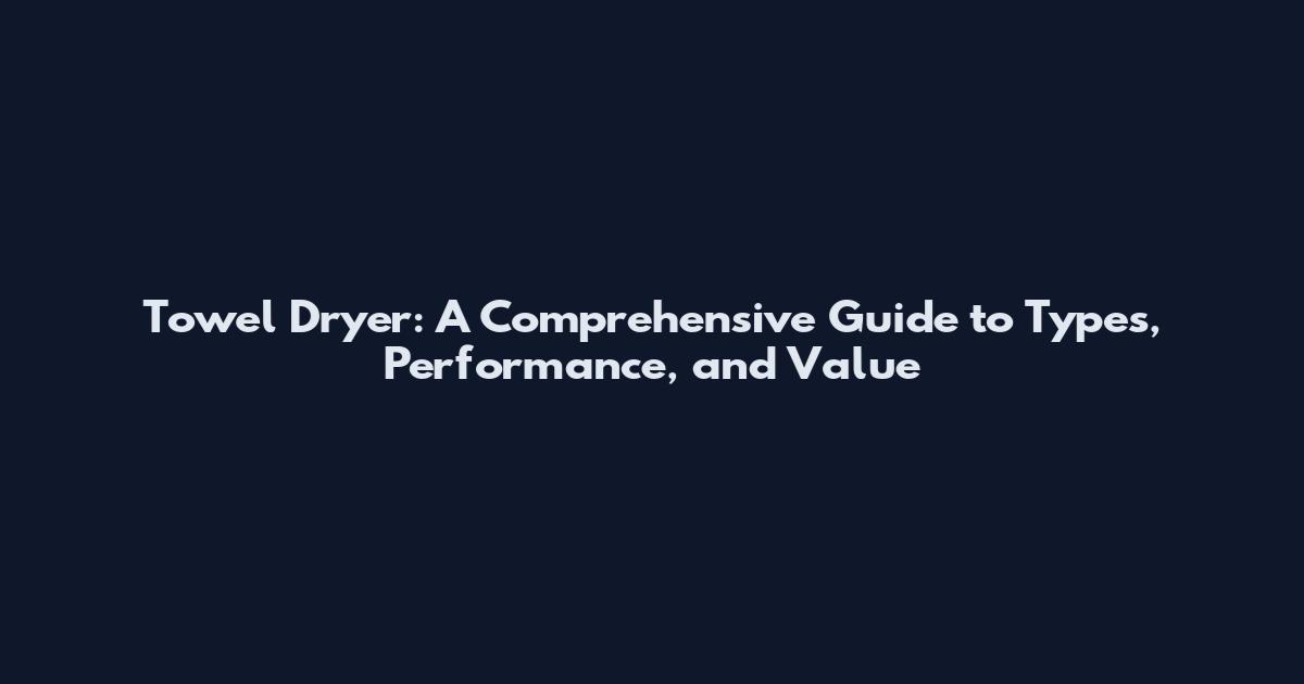 Towel Dryer: A Comprehensive Guide to Types, Performance, and Value