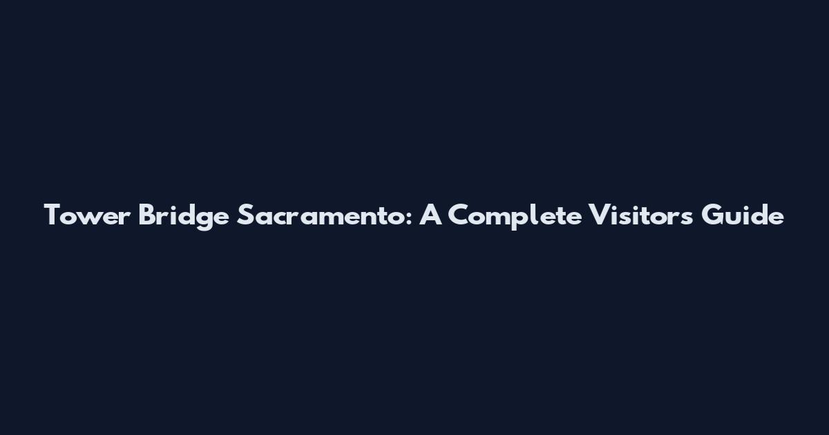 Tower Bridge Sacramento: A Complete Visitor's Guide