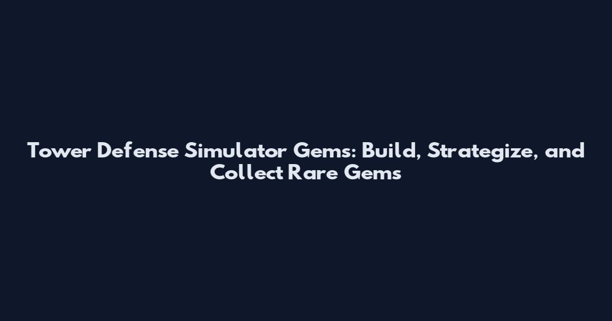 Tower Defense Simulator Gems: Build, Strategize, and Collect Rare Gems