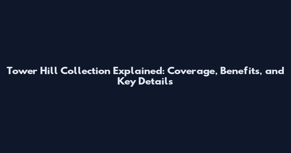 Tower Hill Collection Explained: Coverage, Benefits, and Key Details