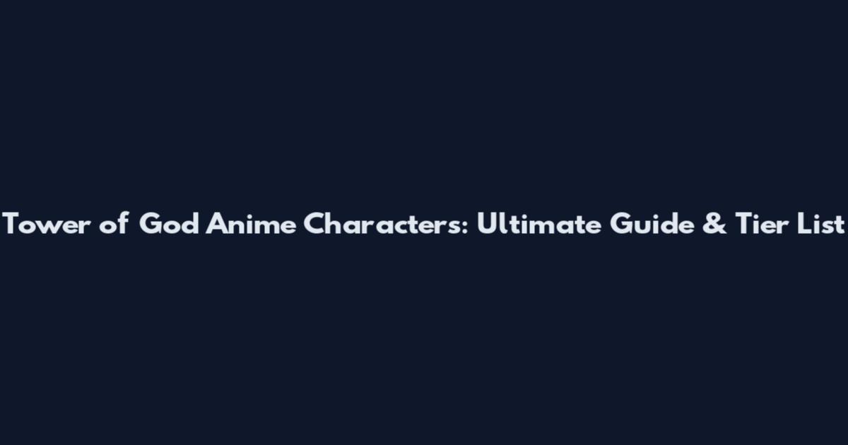 Tower of God Anime Characters: Ultimate Guide & Tier List