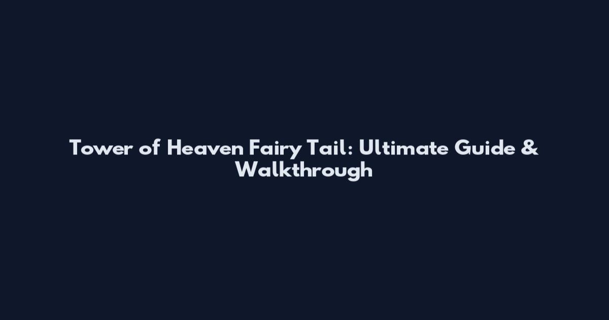 Tower of Heaven Fairy Tail: Ultimate Guide & Walkthrough