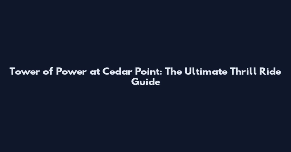 Tower of Power at Cedar Point: The Ultimate Thrill Ride Guide