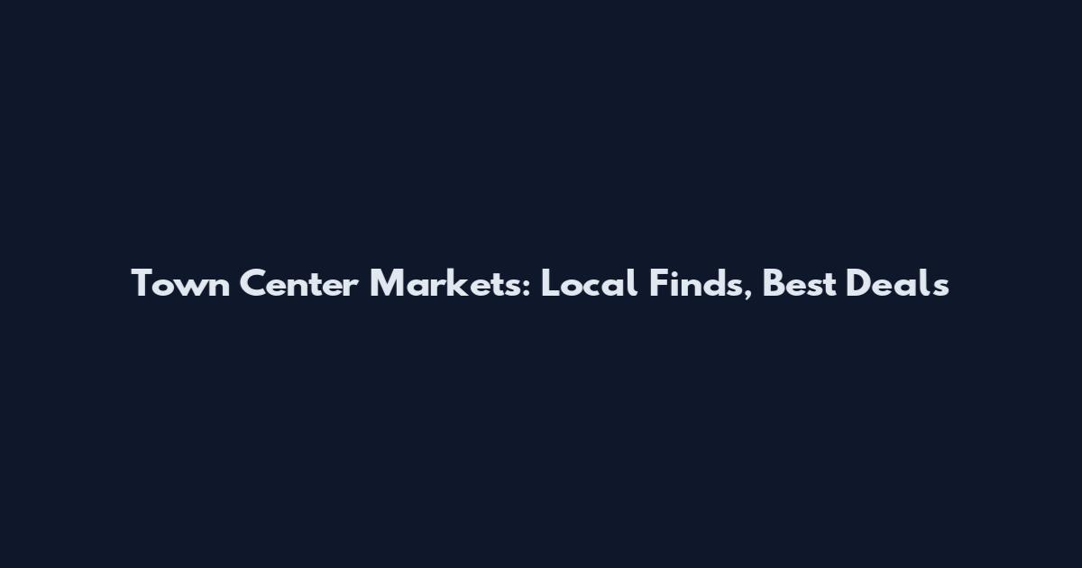 Town Center Markets: Local Finds, Best Deals
